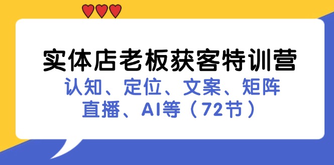 [创业项目]（11991期）实体店老板获客特训营：认知、定位、文案、矩阵、直播、AI等（72节）