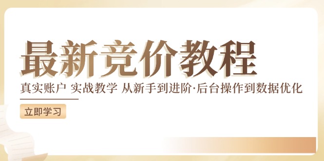 [引流-涨粉-软件]（12012期）竞价教程：真实账户 实战教学 从新手到进阶·后台操作到数据优化