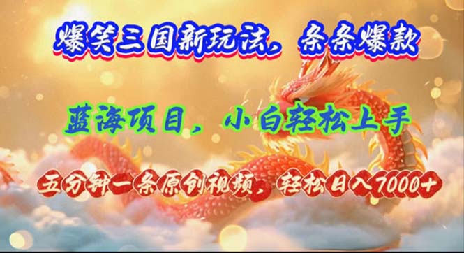 [短视频运营]（12014期）爆笑三国新玩法每条都爆，视频收益 7000+，5 分钟原创，多种变现爽歪歪