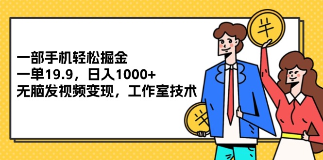 [虚拟资源]（12007期）一部手机轻松掘金，一单19.9，日入1000+,无脑发视频变现，工作室技术