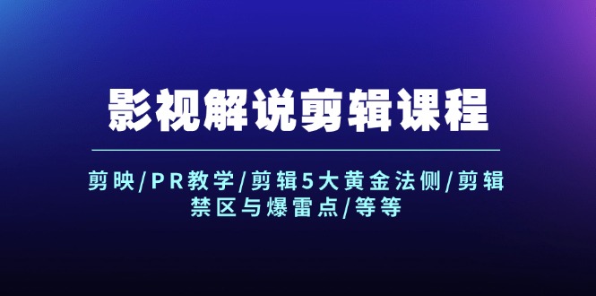 [短视频运营]（12023期）影视解说剪辑课程：剪映/PR教学/剪辑5大黄金法侧/剪辑禁区与爆雷点/等等