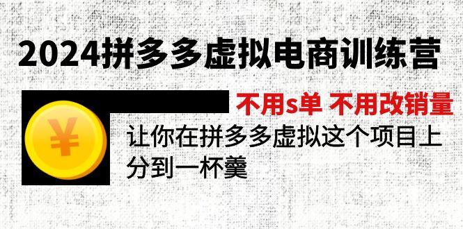 [虚拟资源]（12024期）2024拼多多虚拟电商训练营 不s单 不改销量  做虚拟项目分一杯羹(更新10节)