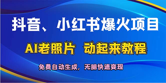 [短视频运营]（12065期）抖音、小红书爆火项目：AI老照片动起来教程，免费自动生成，无脑快速变...