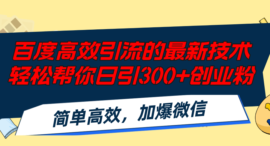 [引流-涨粉-软件]（12064期）百度高效引流的最新技术,轻松帮你日引300+创业粉,简单高效，加爆微信