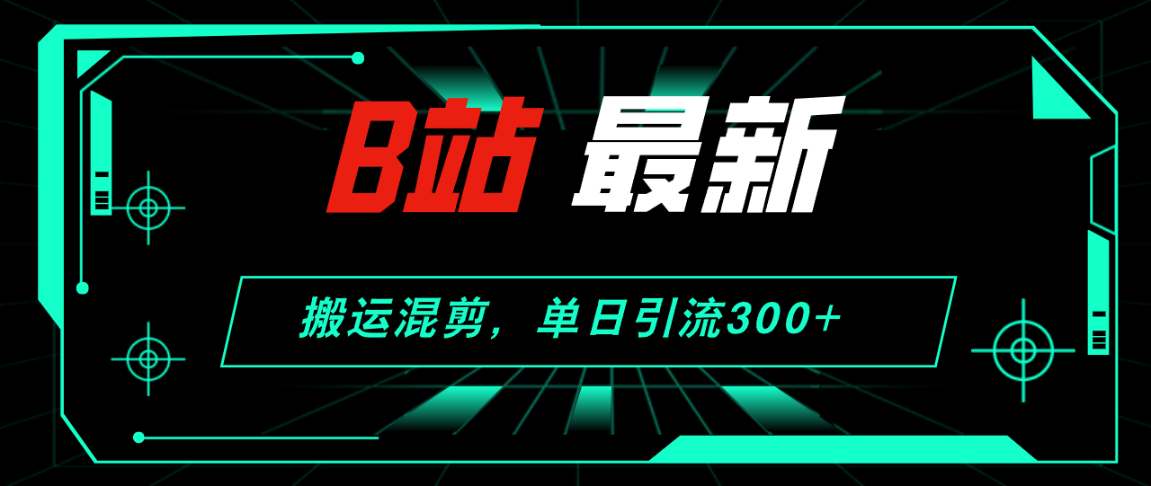 [引流-涨粉-软件]（12085期）B站最新，搬运混剪，单日引流300+创业粉-第1张图片-智慧创业网