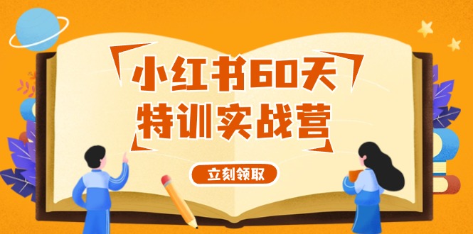 [小红书]（12098期）小红书60天特训实战营（系统课）从0打造能赚钱的小红书账号（55节课）