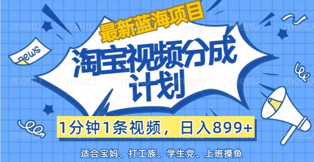 [短视频运营]（12101期）【最新蓝海项目】淘宝视频分成计划，1分钟1条视频，日入899+，有手就行