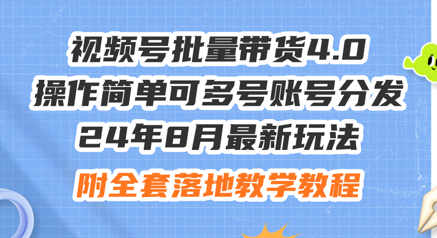 [短视频运营]（12093期）24年8月最新玩法视频号批量带货4.0，操作简单可多号账号分发，附全套落...