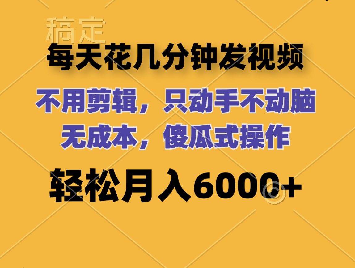 [短视频运营]（12119期）每天花几分钟发视频 无需剪辑 动手不动脑 无成本 傻瓜式操作 轻松月入6...-第1张图片-智慧创业网