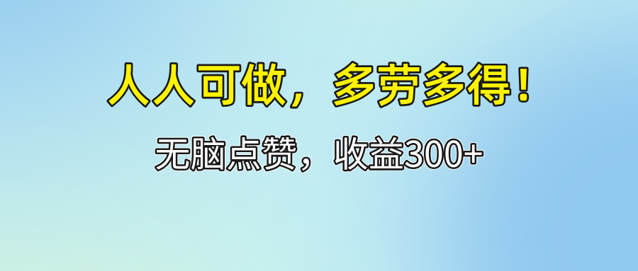 [虚拟项目]（12126期）人人可做！轻松点赞，收益300+，多劳多得！