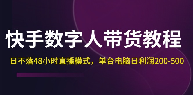 [直播玩法]（12129期）快手-数字人带货教程，日不落48小时直播模式，单台电脑日利润200-500