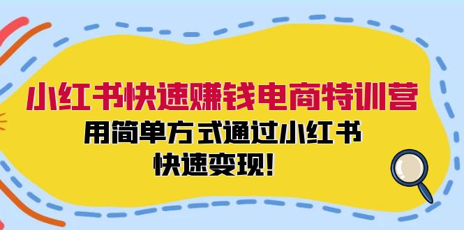 [小红书]（12133期）小红书快速赚钱电商特训营：用简单方式通过小红书快速变现！