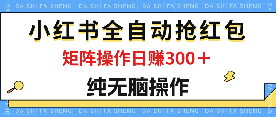 [小红书]（12151期）最新小红书全自动抢红包，单号一天50＋  矩阵操作日入300＋，纯无脑操作