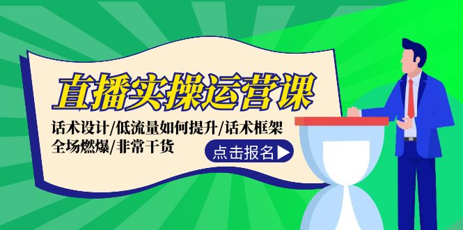 [直播玩法]（12153期）直播实操运营课：话术设计/低流量如何提升/话术框架/全场燃爆/非常干货