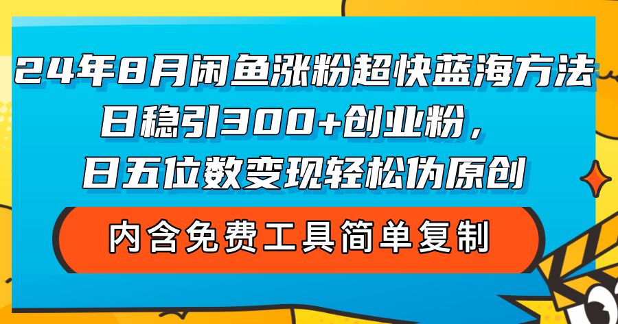 [引流-涨粉-软件]（12176期）24年8月闲鱼涨粉超快蓝海方法！日稳引300+创业粉，日五位数变现，轻松...