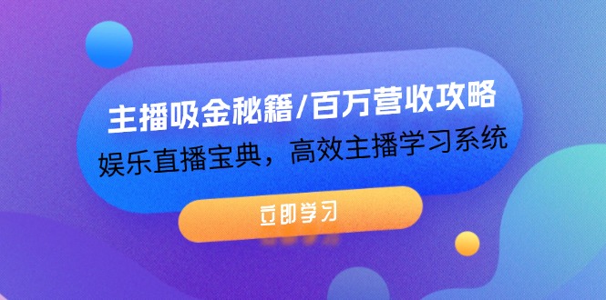 [直播玩法]（12188期）主播吸金秘籍/百万营收攻略，娱乐直播宝典，高效主播学习系统