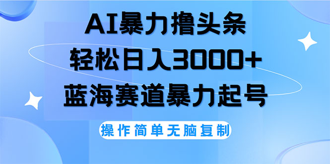 [虚拟项目]（12181期）AI撸头条，轻松日入3000+无脑操作，当天起号，第二天见收益