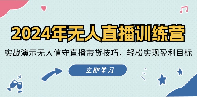 [直播玩法]（12183期）2024年无人直播训练营：实战演示无人值守直播带货技巧，轻松实现盈利目标