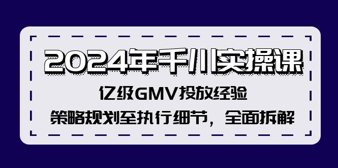 [短视频运营]（12189期）2024年千川实操课，亿级GMV投放经验，策略规划至执行细节，全面拆解