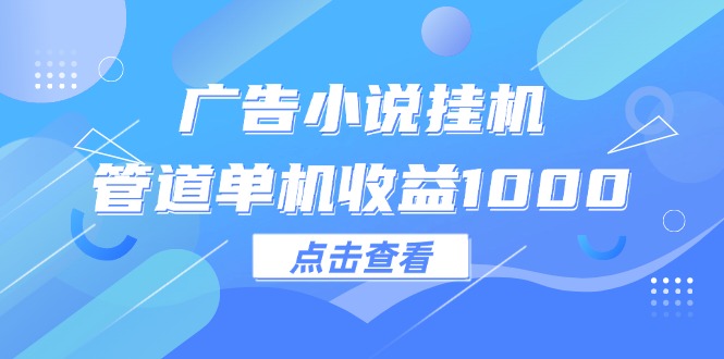 [虚拟项目]（12198期）广告小说挂机管道单机收益1000+