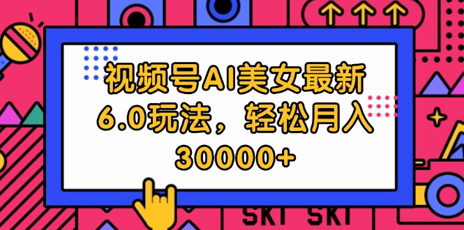 [短视频运营]（12205期）视频号AI美女最新6.0玩法，轻松月入30000+-第1张图片-智慧创业网