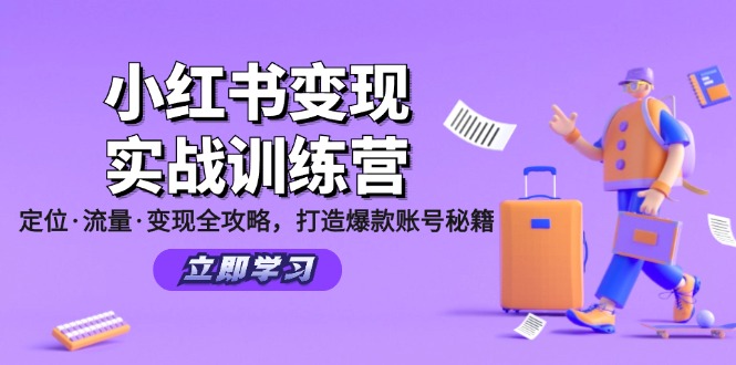 [小红书]（12216期）小红书变现实战训练营：定位·流量·变现全攻略，打造爆款账号秘籍