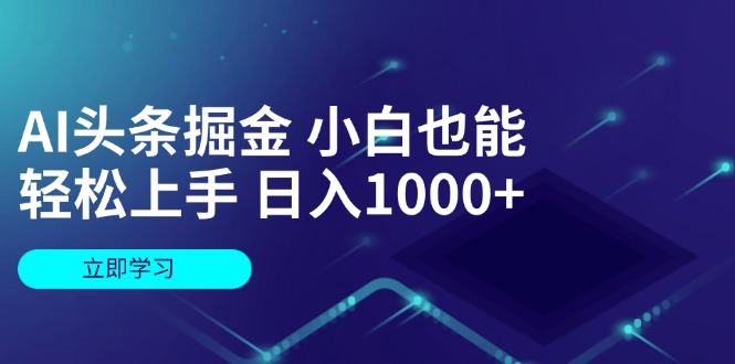 [虚拟项目]（12233期）AI头条掘金 小白也能轻松上手 日入1000+