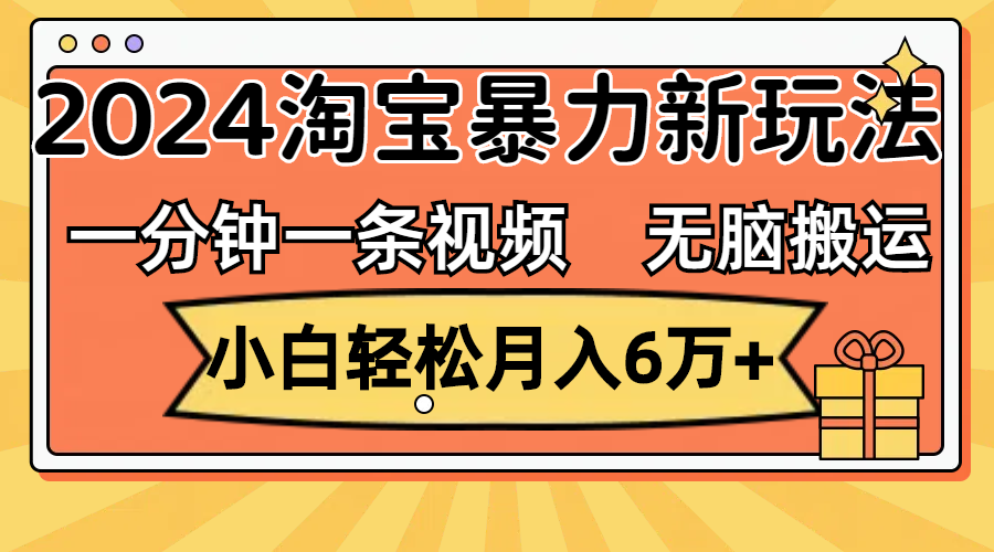 [短视频运营]（12239期）一分钟一条视频，无脑搬运，小白轻松月入6万+2024淘宝暴力新玩法，可批量