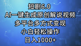 [虚拟项目]（12227期）短剧6.0 AI一键生成原创解说视频，多平台多方式变现，小白轻松操作，日...