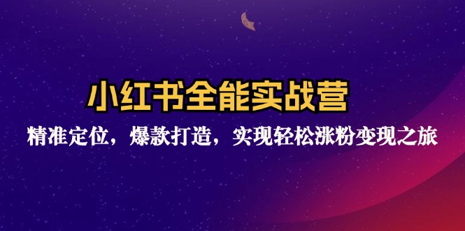 [小红书]（12235期）小红书全能实战营：精准定位，爆款打造，实现轻松涨粉变现之旅