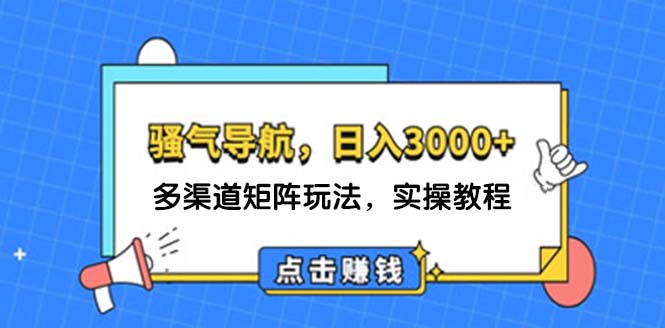 [虚拟项目]（12255期）日入3000+ 骚气导航，多渠道矩阵玩法，实操教程