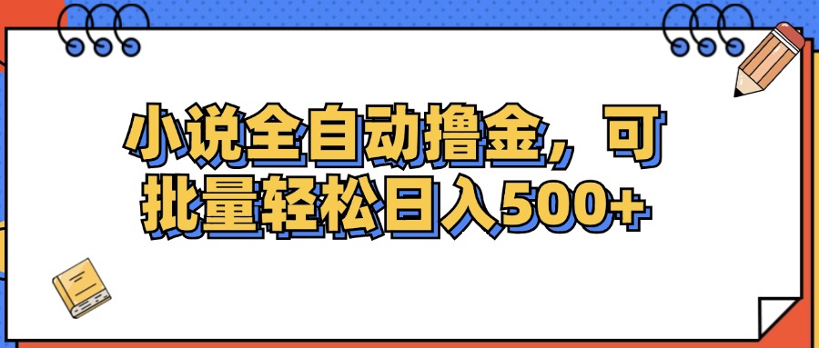 [虚拟项目]（12244期）小说全自动撸金，可批量日入500+