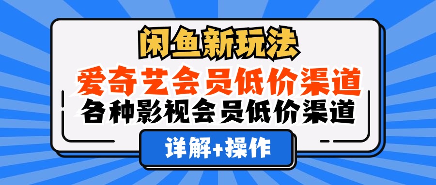 [虚拟项目]（12320期）闲鱼新玩法，爱奇艺会员低价渠道，各种影视会员低价渠道详解