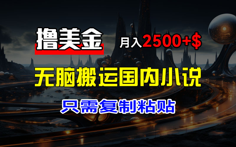 [虚拟项目]（12303期）最新撸美金项目，搬运国内小说爽文，只需复制粘贴，稿费月入2500+美金...-第1张图片-智慧创业网