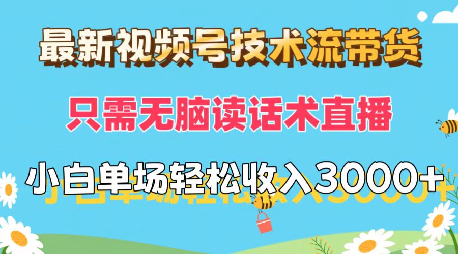 [热门给力项目]（12318期）最新视频号技术流带货，只需无脑读话术直播，小白单场直播纯收益也能轻...