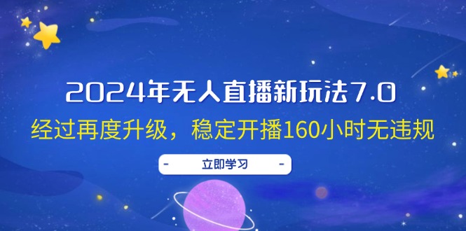 [直播玩法]（12341期）2024年无人直播新玩法7.0，经过再度升级，稳定开播160小时无违规，抖音...