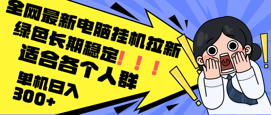 [虚拟项目]（12354期）最新电脑挂机拉新，单机300+，绿色长期稳定，适合各个人群