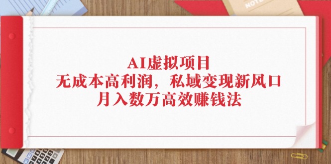 [虚拟项目]（12355期）AI虚拟项目：无成本高利润，私域变现新风口，月入数万高效赚钱法