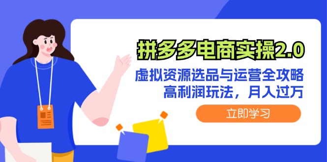 [虚拟项目]（12360期）拼多多电商实操2.0：虚拟资源选品与运营全攻略，高利润玩法，月入过万