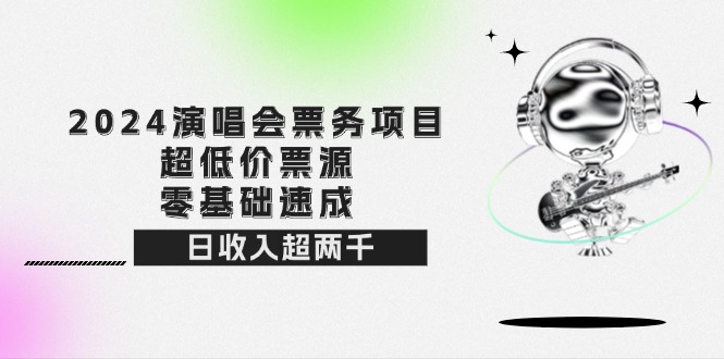 [虚拟项目]（12445期）2024演唱会票务项目！超低价票源，零基础速成，日收入超两千