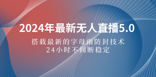 [直播玩法]（12455期）2024年最新无人直播5.0，搭载最新的字母雨防封技术，24小时不间断稳定...