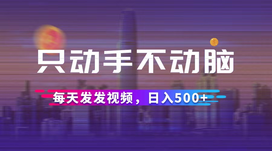 [虚拟项目]（12433期）只动手不动脑，每天发发视频，日入500+