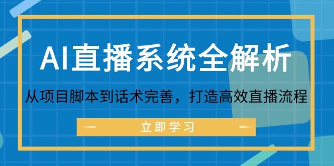 [直播玩法]（12509期）AI直播系统全解析：从项目脚本到话术完善，打造高效直播流程