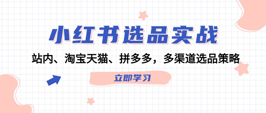 [小红书]（12443期）小红书选品实战：站内、淘宝天猫、拼多多，多渠道选品策略-第1张图片-智慧创业网