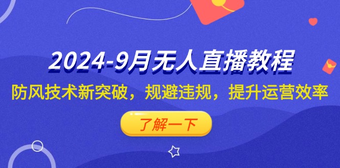 [直播玩法]（12541期）2024-9月抖音无人直播教程：防风技术新突破，规避违规，提升运营效率