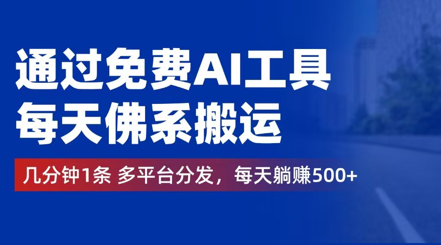 [虚拟项目]（12532期）通过免费AI工具，每天佛系搬运。几分钟1条多平台分发，每天躺赚500+