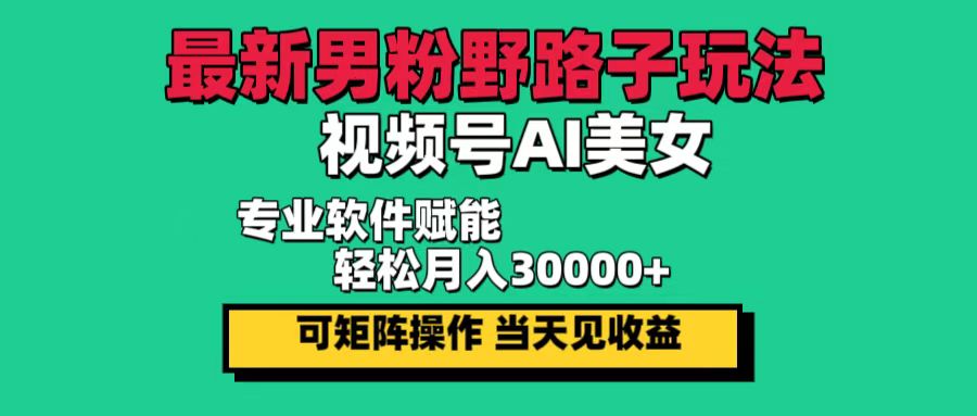 [短视频运营]（12909期）最新男粉野路子玩法，视频号AI美女，当天见收益，轻松月入30000＋