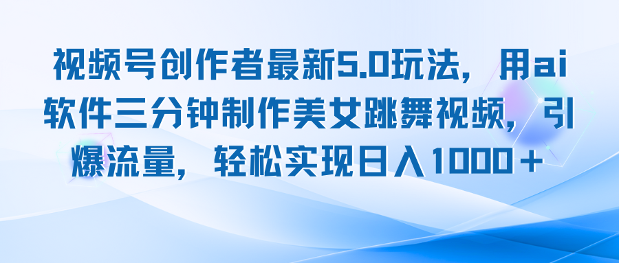 [虚拟项目]（12729期）视频号创作者最新5.0玩法，用ai软件三分钟制作美女跳舞视频 实现日入1000+