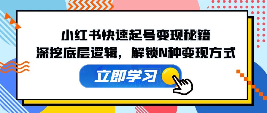 [小红书]（12896期）小红书快速起号变现秘籍：深挖底层逻辑，解锁N种变现方式