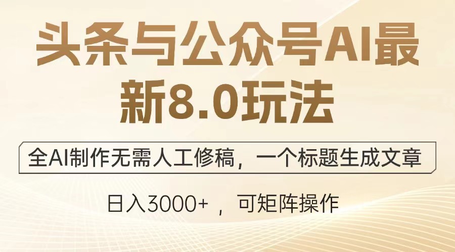 [公众号]（12841期）头条与公众号AI最新8.0玩法，全AI制作无需人工修稿，一个标题生成文章...-第1张图片-智慧创业网